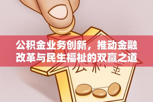 国姓公积金业务创新，推动金融改革与民生福祉的双赢之道