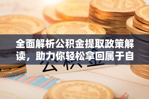 国姓全面解析公积金提取政策解读，助力你轻松拿回属于自己的钱