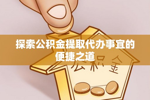 国姓探索公积金提取代办事宜的便捷之道
