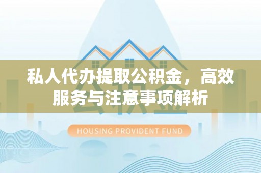 国姓私人代办提取公积金，高效服务与注意事项解析