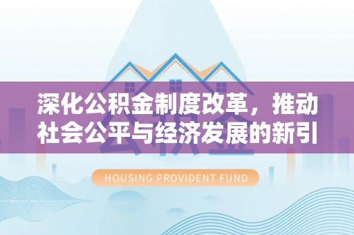 国姓深化公积金制度改革，推动社会公平与经济发展的新引擎