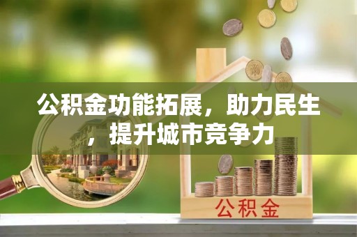 国姓公积金功能拓展，助力民生，提升城市竞争力