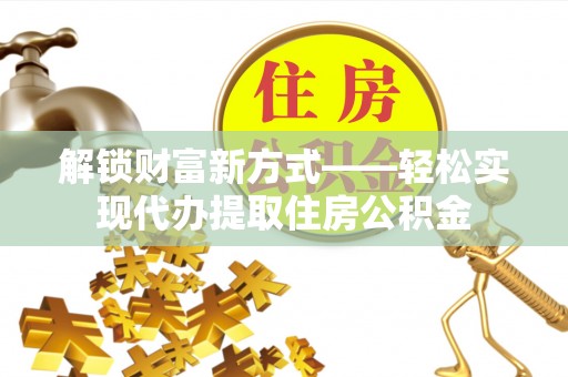 国姓解锁财富新方式——轻松实现代办提取住房公积金