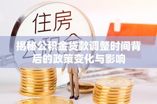 国姓揭秘公积金贷款调整时间背后的政策变化与影响