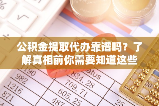 国姓公积金提取代办靠谱吗？了解真相前你需要知道这些