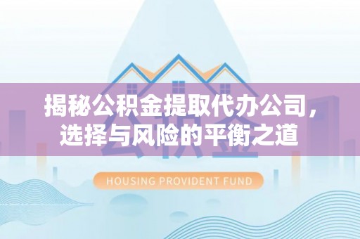 国姓揭秘公积金提取代办公司，选择与风险的平衡之道