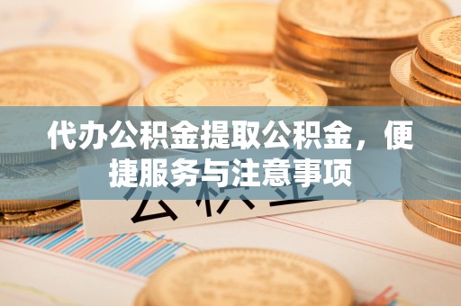 国姓代办公积金提取公积金，便捷服务与注意事项