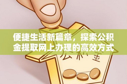 国姓便捷生活新篇章，探索公积金提取网上办理的高效方式