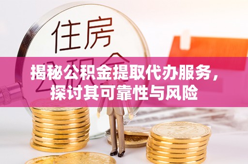 国姓揭秘公积金提取代办服务，探讨其可靠性与风险