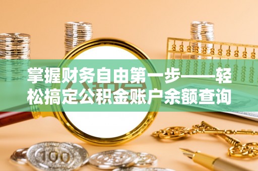 国姓掌握财务自由第一步——轻松搞定公积金账户余额查询的方法与技巧