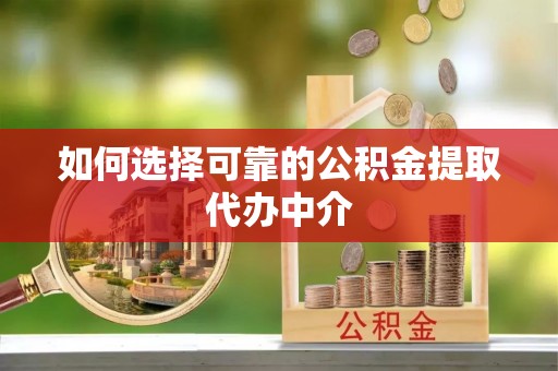 国姓如何选择可靠的公积金提取代办中介
