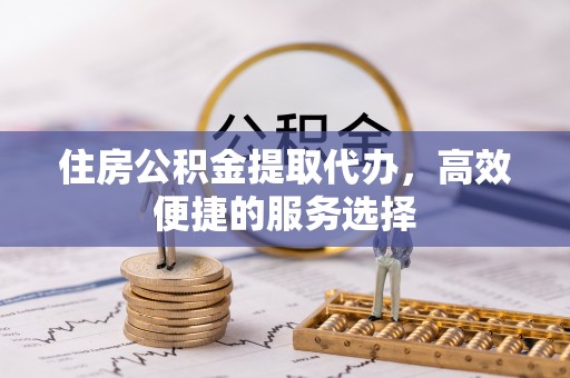 国姓住房公积金提取代办，高效便捷的服务选择