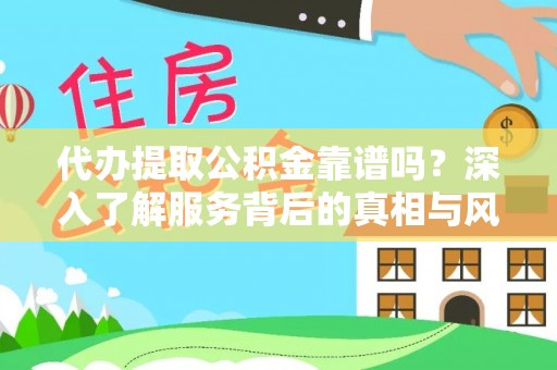 国姓代办提取公积金靠谱吗？深入了解服务背后的真相与风险