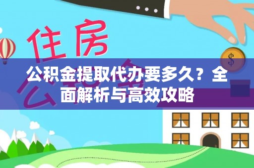 国姓公积金提取代办要多久？全面解析与高效攻略