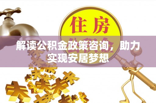 国姓解读公积金政策咨询，助力实现安居梦想