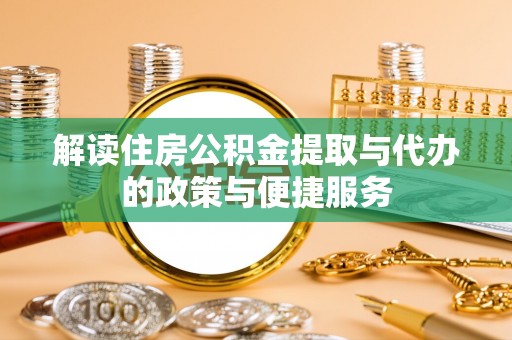 国姓解读住房公积金提取与代办的政策与便捷服务