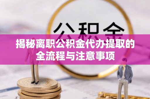 国姓揭秘离职公积金代办提取的全流程与注意事项