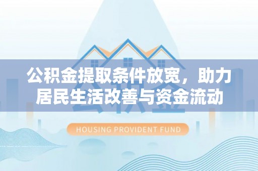 国姓公积金提取条件放宽，助力居民生活改善与资金流动