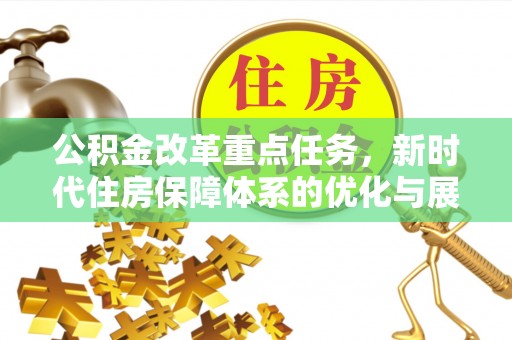 国姓公积金改革重点任务，新时代住房保障体系的优化与展望