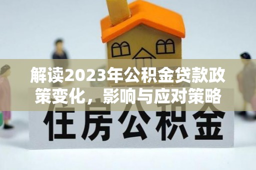 国姓解读2023年公积金贷款政策变化，影响与应对策略