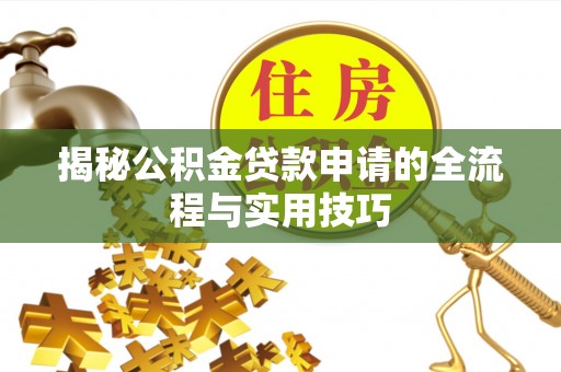 国姓揭秘公积金贷款申请的全流程与实用技巧