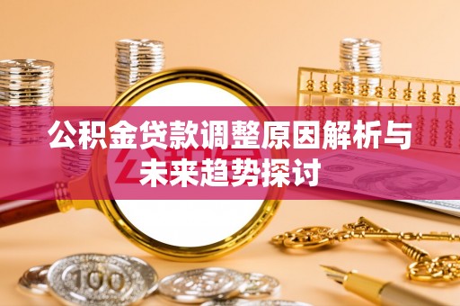 国姓公积金贷款调整原因解析与未来趋势探讨