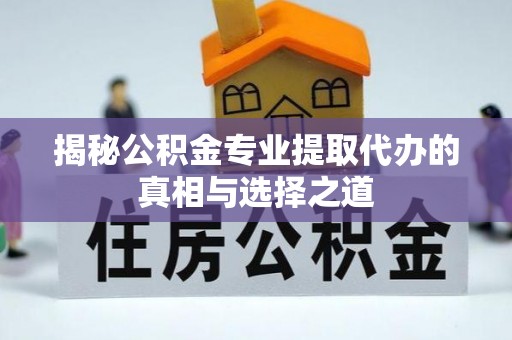 国姓揭秘公积金专业提取代办的真相与选择之道