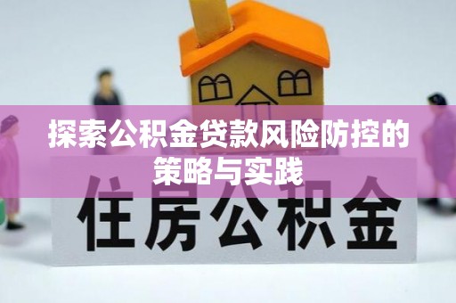 国姓探索公积金贷款风险防控的策略与实践