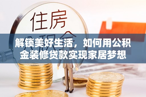 国姓解锁美好生活，如何用公积金装修贷款实现家居梦想