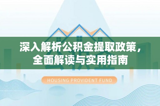 国姓深入解析公积金提取政策，全面解读与实用指南