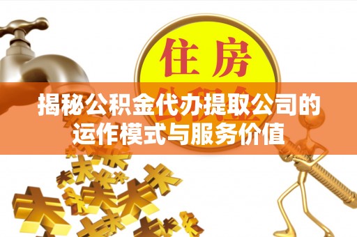 国姓揭秘公积金代办提取公司的运作模式与服务价值