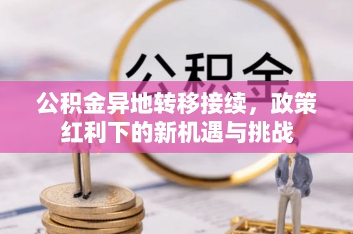 国姓公积金异地转移接续，政策红利下的新机遇与挑战