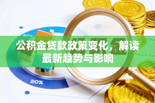 国姓公积金贷款政策变化，解读最新趋势与影响