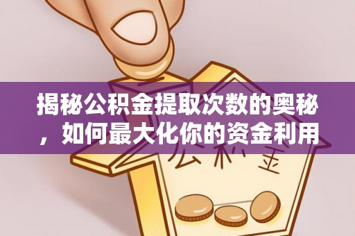 国姓揭秘公积金提取次数的奥秘，如何最大化你的资金利用？