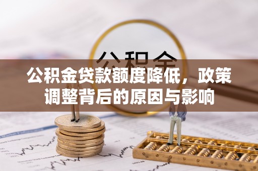 国姓公积金贷款额度降低，政策调整背后的原因与影响