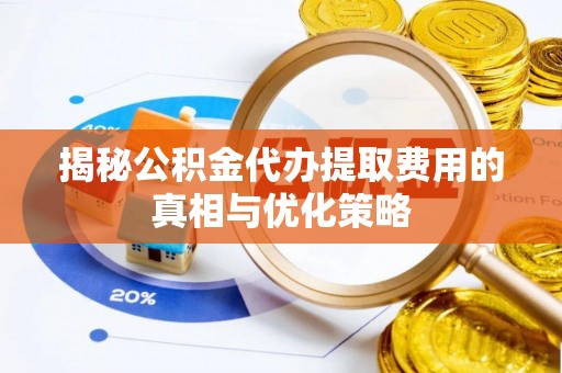 国姓揭秘公积金代办提取费用的真相与优化策略