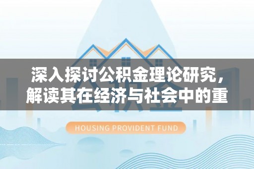 国姓深入探讨公积金理论研究，解读其在经济与社会中的重要角色