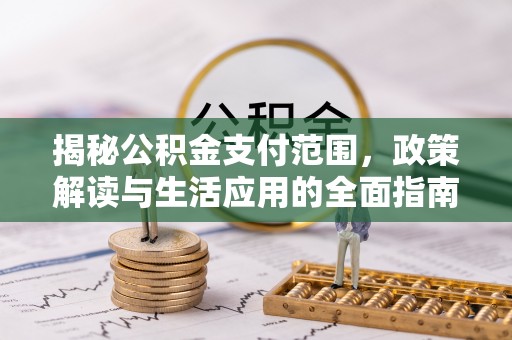 国姓揭秘公积金支付范围，政策解读与生活应用的全面指南