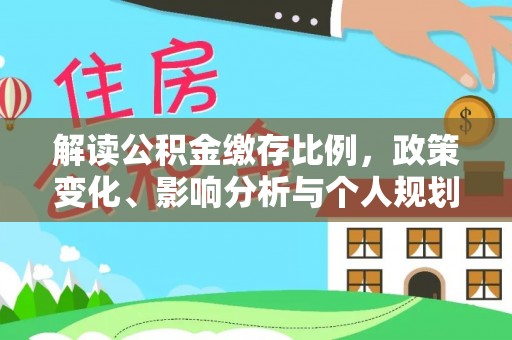 国姓解读公积金缴存比例，政策变化、影响分析与个人规划