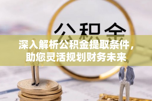 国姓深入解析公积金提取条件，助您灵活规划财务未来