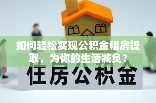 国姓如何轻松实现公积金租房提取，为你的生活减负？