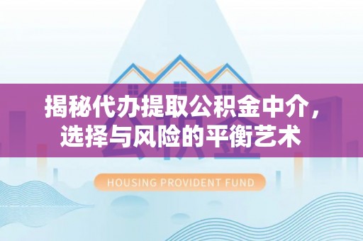 国姓揭秘代办提取公积金中介，选择与风险的平衡艺术