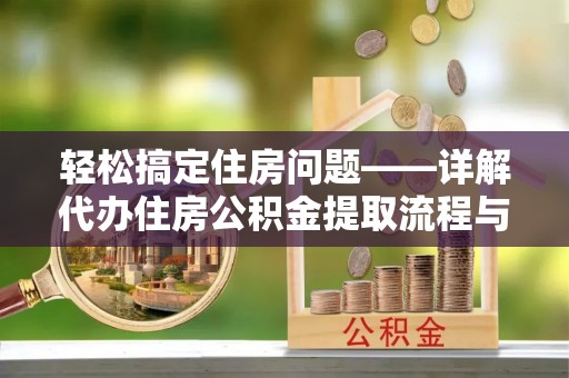 国姓轻松搞定住房问题——详解代办住房公积金提取流程与技巧