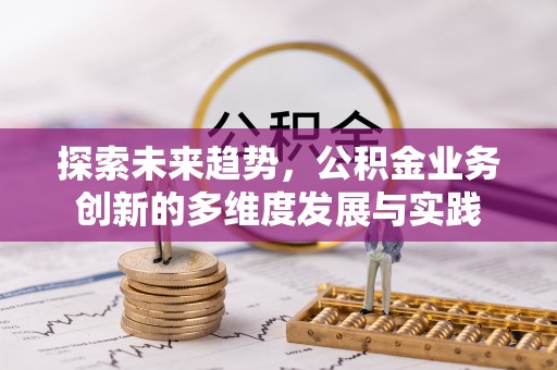 国姓探索未来趋势，公积金业务创新的多维度发展与实践
