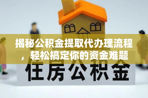 国姓揭秘公积金提取代办理流程，轻松搞定你的资金难题