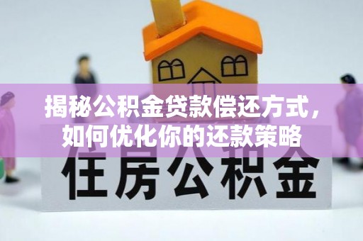 国姓揭秘公积金贷款偿还方式，如何优化你的还款策略