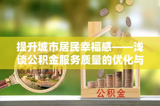 国姓提升城市居民幸福感——浅谈公积金服务质量的优化与未来