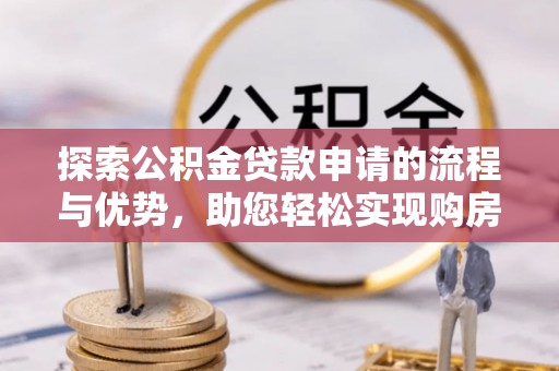 国姓探索公积金贷款申请的流程与优势，助您轻松实现购房梦想