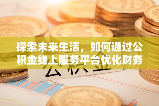 国姓探索未来生活，如何通过公积金线上服务平台优化财务管理