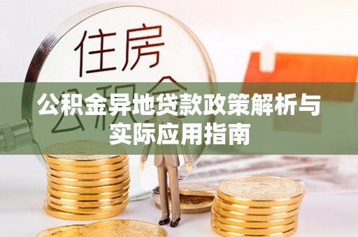 国姓公积金异地贷款政策解析与实际应用指南